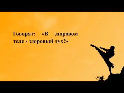 Говорят: «В здоровом теле - здоровый дух!»