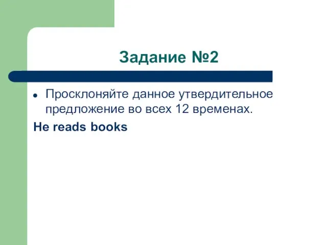 Задание №2 Просклоняйте данное утвердительное предложение во всех 12 временах. He reads books