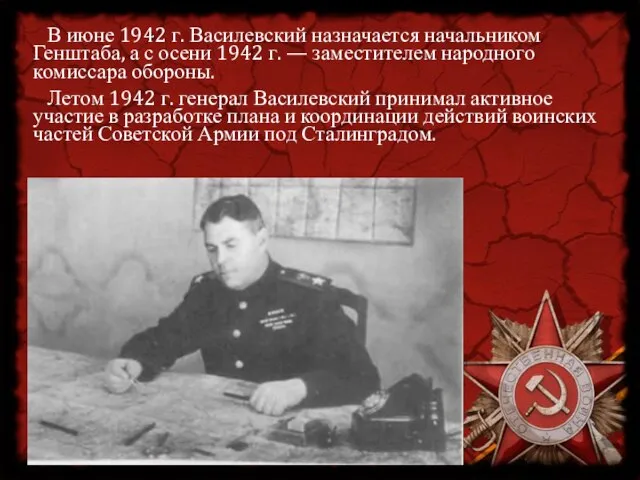 В июне 1942 г. Василевский назначается начальником Генштаба, а с осени 1942