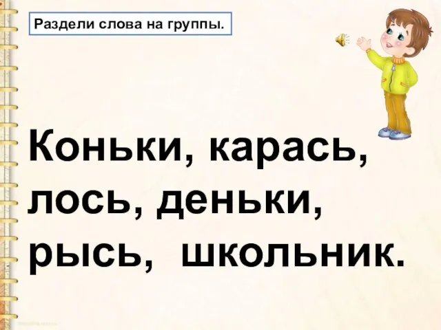 Раздели слова на группы. Коньки, карась, лось, деньки, рысь, школьник.