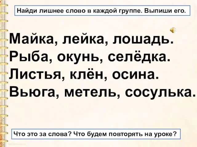 Найди лишнее слово в каждой группе. Выпиши его. Майка, лейка, лошадь. Рыба,