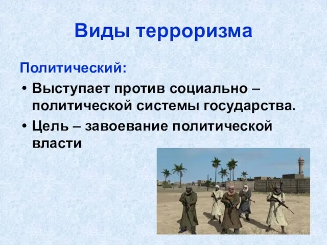 Виды терроризма Политический: Выступает против социально – политической системы государства. Цель – завоевание политической власти