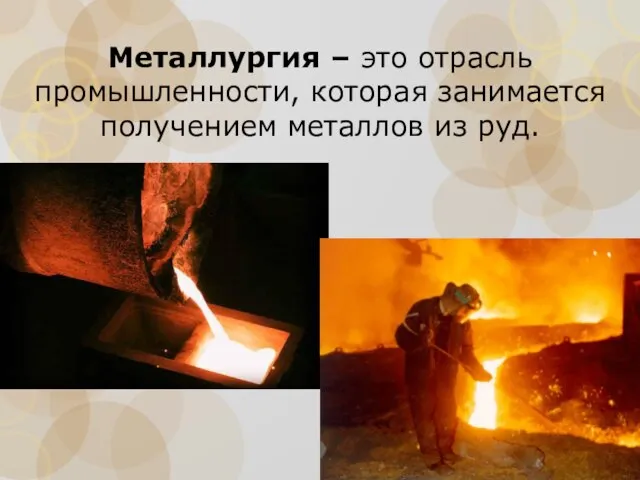 Металлургия – это отрасль промышленности, которая занимается получением металлов из руд.