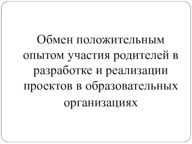 Обмен положительным опытом участия родителей в разработке и реализации проектов в образовательных организациях