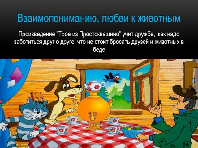 Взаимопониманию, любви к животным Произведение "Трое из Простоквашино" учит дружбе, как надо