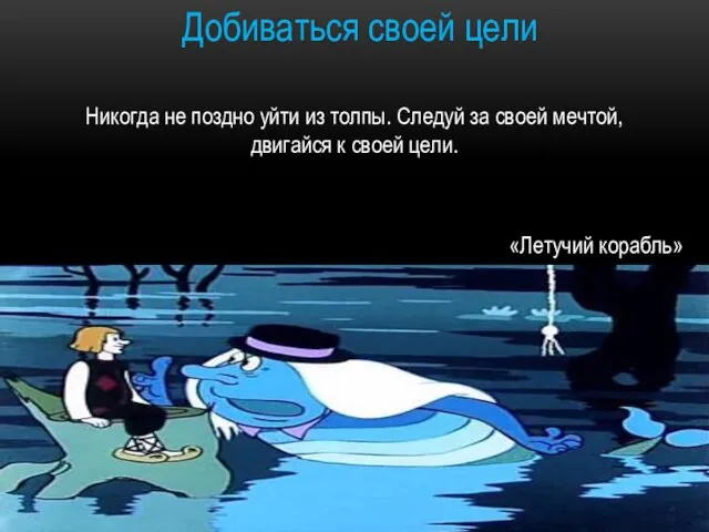 Добиваться своей цели «Летучий корабль» Никогда не поздно уйти из толпы. Следуй