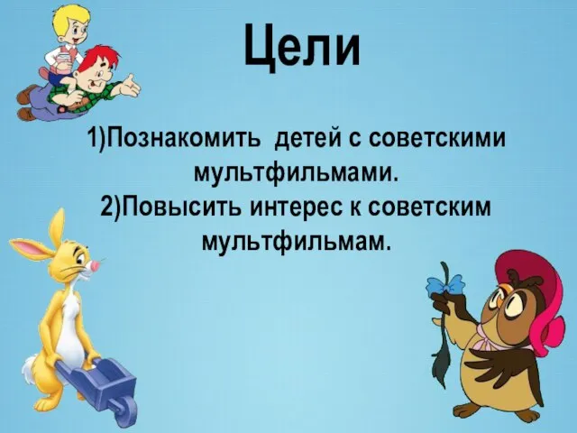 Цели 1)Познакомить детей с советскими мультфильмами. 2)Повысить интерес к советским мультфильмам.