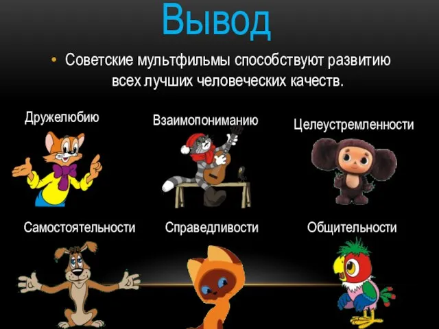 Вывод Советские мультфильмы способствуют развитию всех лучших человеческих качеств. Дружелюбию Взаимопониманию Целеустремленности Общительности Самостоятельности Справедливости