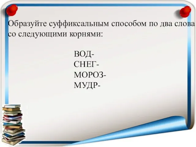 Образуйте суффиксальным способом по два слова со следующими корнями: ВОД- СНЕГ- МОРОЗ- МУДР-