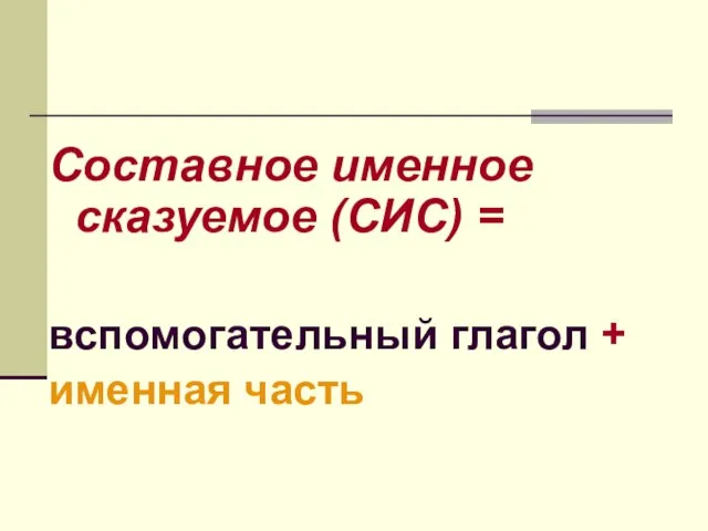 Составное именное сказуемое (СИС) = вспомогательный глагол + именная часть