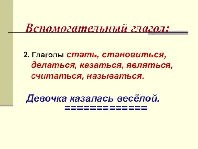 Вспомогательный глагол: 2. Глаголы стать, становиться, делаться, казаться, являться, считаться, называться. Девочка казалась весёлой. =============