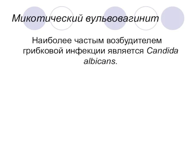 Микотический вульвовагинит Наиболее частым возбудителем грибковой инфекции является Candida albicans.