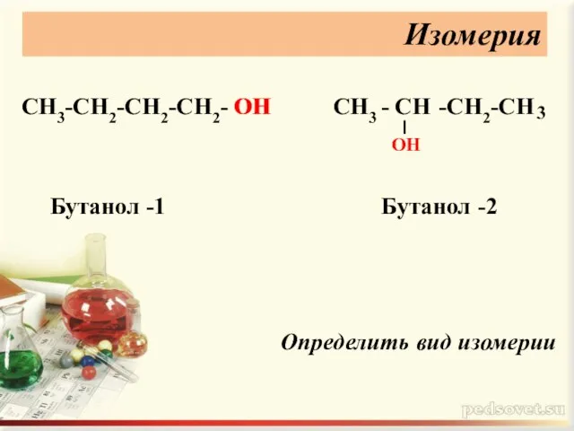 Изомерия СН3-СН2-СН2-СН2- ОН СН3 - СН -СН2-СН 3 ОН Бутанол -1 Бутанол