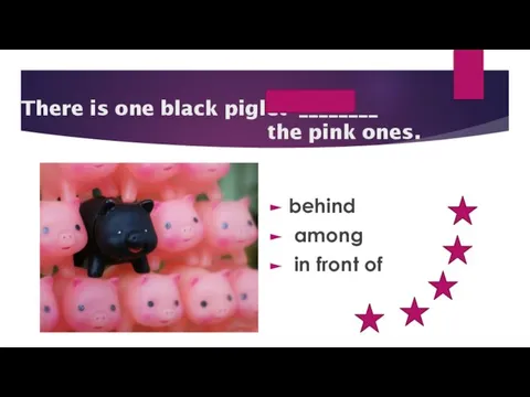 among There is one black piglet ________ the pink ones. behind among in front of