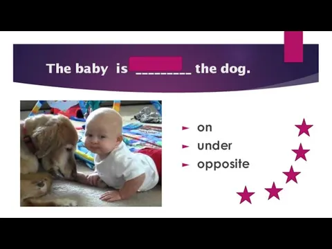 opposite The baby is _________ the dog. on under opposite