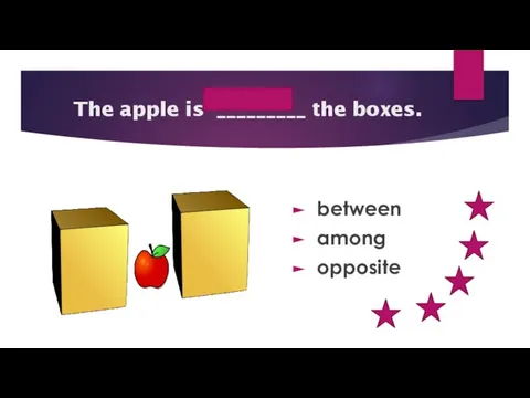 between The apple is _________ the boxes. between among opposite