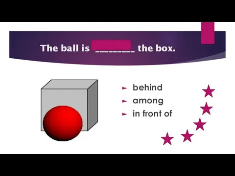 in front of The ball is _________ the box. behind among in front of