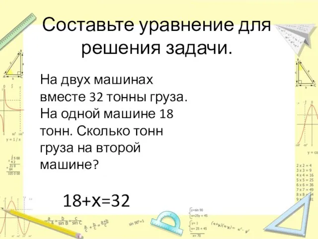 Составьте уравнение для решения задачи. На двух машинах вместе 32 тонны груза.