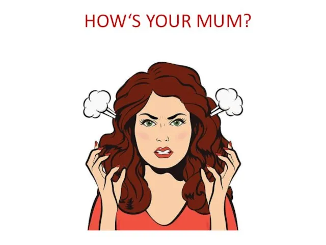 HOW‘S YOUR MUM?