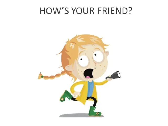 HOW’S YOUR FRIEND?