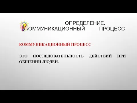 ОПРЕДЕЛЕНИЕ. КОММУНИКАЦИОННЫЙ ПРОЦЕСС КОММУНИКАЦИОННЫЙ ПРОЦЕСС – ЭТО ПОСЛЕДОВАТЕЛЬНОСТЬ ДЕЙСТВИЙ ПРИ ОБЩЕНИИ ЛЮДЕЙ.