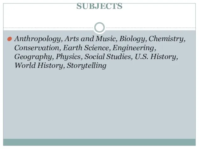 SUBJECTS Anthropology, Arts and Music, Biology, Chemistry, Conservation, Earth Science, Engineering, Geography,