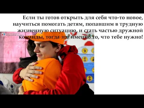 Если ты готов открыть для себя что-то новое, научиться помогать детям, попавшим