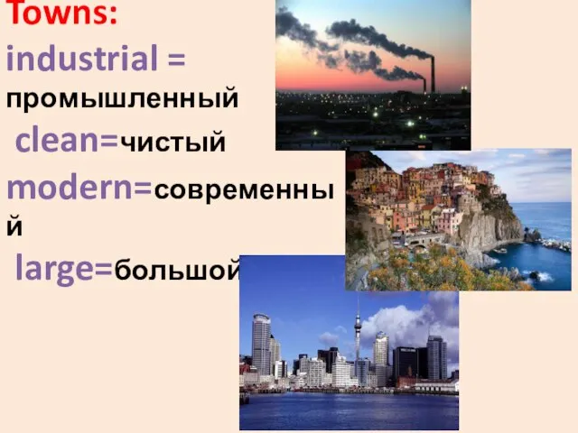 Towns: industrial = промышленный clean=чистый modern=современный large=большой