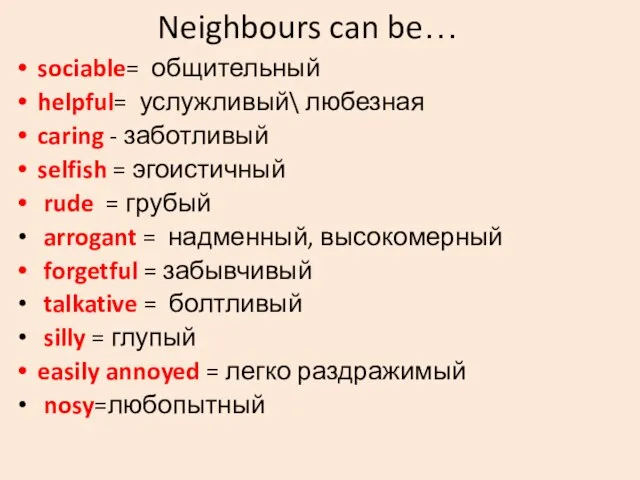 Neighbours can be… sociable= общительный helpful= услужливый\ любезная caring - заботливый selfish