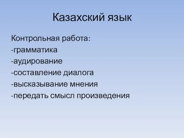 Казахский язык Контрольная работа: -грамматика -аудирование -составление диалога -высказывание мнения -передать смысл произведения