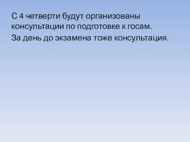 С 4 четверти будут организованы консультации по подготовке к госам. За день до экзамена тоже консультация.