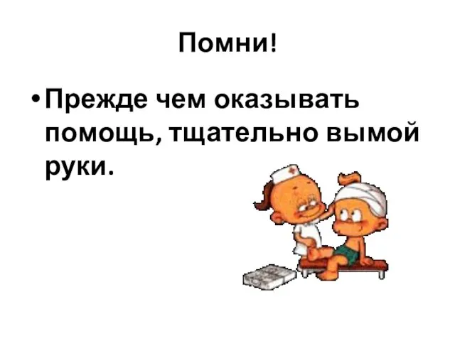 Помни! Прежде чем оказывать помощь, тщательно вымой руки.