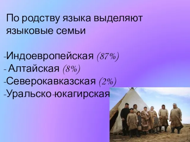 По родству языка выделяют языковые семьи Индоевропейская (87%) Алтайская (8%) Северокавказская (2%) Уральско-юкагирская (2%)