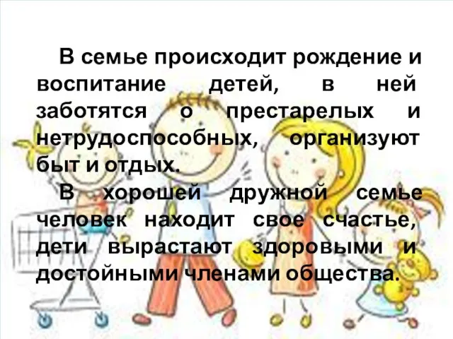 В семье происходит рождение и воспитание детей, в ней заботятся о престарелых