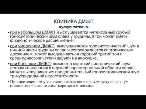 КЛИНИКА ДМЖП Аускультативно: при небольшом ДМЖП: выслушивается интенсивный грубый голосистолический шум слева