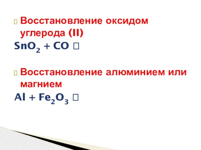 Восстановление оксидом углерода (II) SnO2 + CO ? Восстановление алюминием или магнием Al + Fe2O3 ?