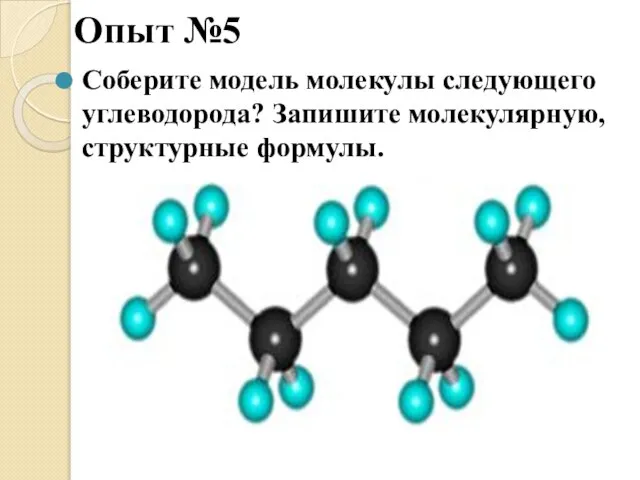 Опыт №5 Соберите модель молекулы следующего углеводорода? Запишите молекулярную, структурные формулы.