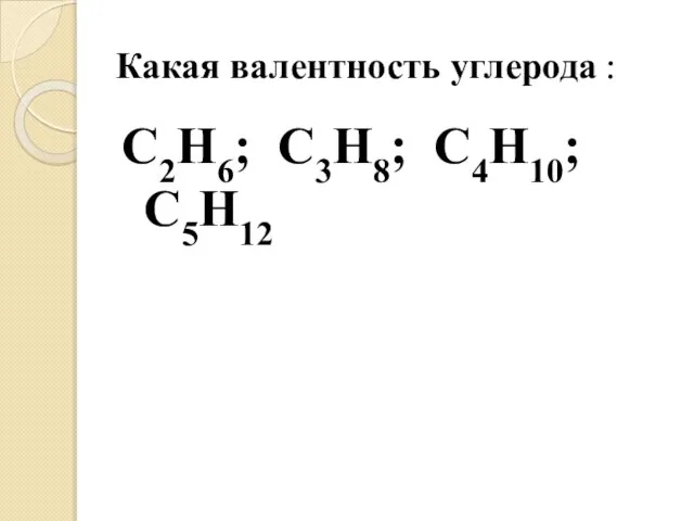 Какая валентность углерода : С2Н6; С3Н8; С4Н10; С5Н12