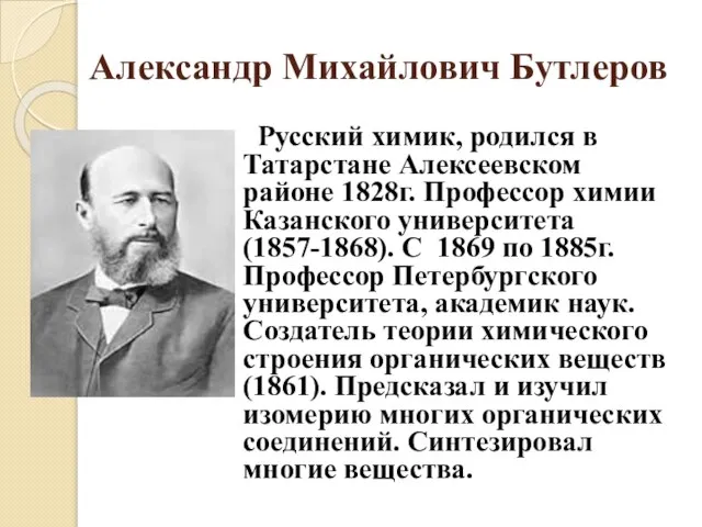 Александр Михайлович Бутлеров Русский химик, родился в Татарстане Алексеевском районе 1828г. Профессор