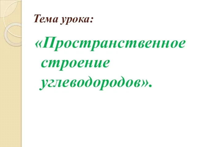 Тема урока: «Пространственное строение углеводородов».