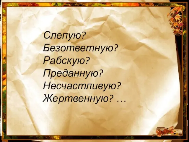 Слепую? Безответную? Рабскую? Преданную? Несчастливую? Жертвенную? …