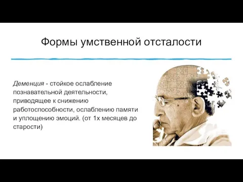 Формы умственной отсталости Деменция - стойкое ослабление познавательной деятельности, приводящее к снижению