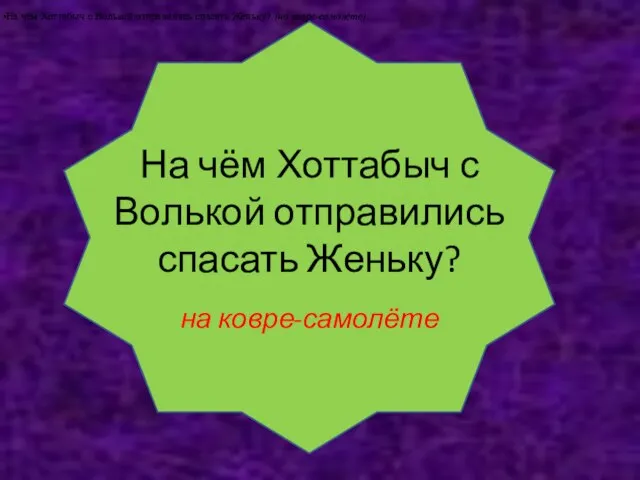 На чём Хоттабыч с Волькой отправились спасать Женьку? на ковре-самолёте На чём