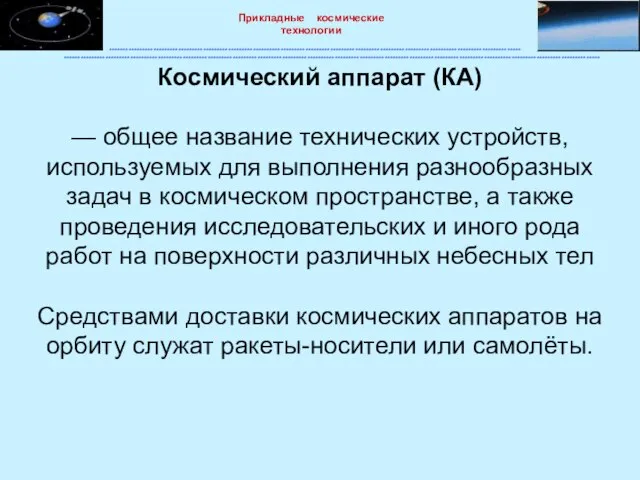 Космический аппарат (КА) — общее название технических устройств, используемых для выполнения разнообразных