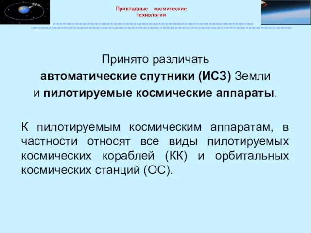 Принято различать автоматические спутники (ИСЗ) Земли и пилотируемые космические аппараты. К пилотируемым