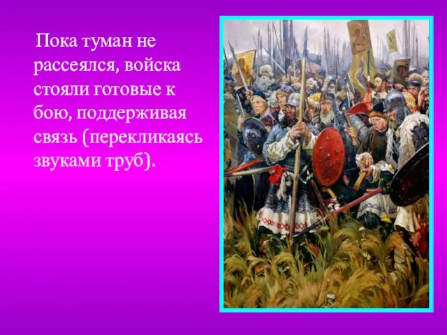 Пока туман не рассеялся, войска стояли готовые к бою, поддерживая связь (перекликаясь звуками труб).