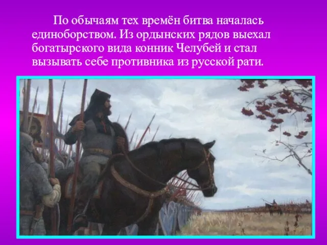 По обычаям тех времён битва началась единоборством. Из ордынских рядов выехал богатырского