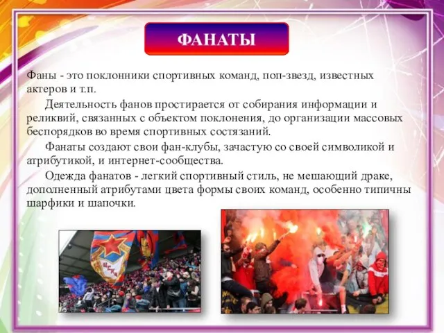 Фаны - это поклонники спортивных команд, поп-звезд, известных актеров и т.п. Деятельность