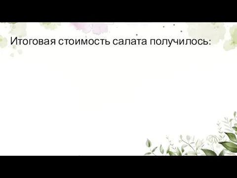 Итоговая стоимость салата получилось: