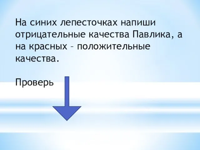 На синих лепесточках напиши отрицательные качества Павлика, а на красных – положительные качества. Проверь